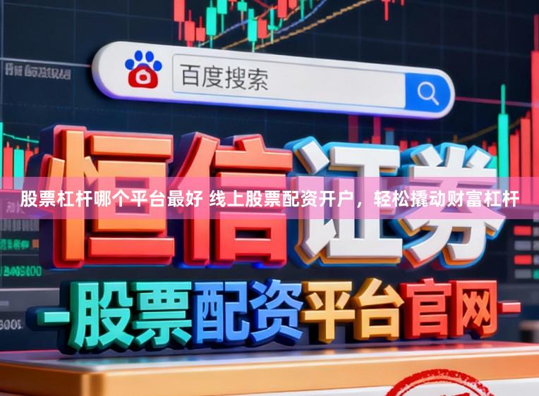股票杠杆哪个平台最好 线上股票配资开户，轻松撬动财富杠杆
