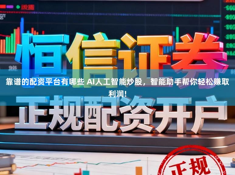 靠谱的配资平台有哪些 AI人工智能炒股，智能助手帮你轻松赚取利润!