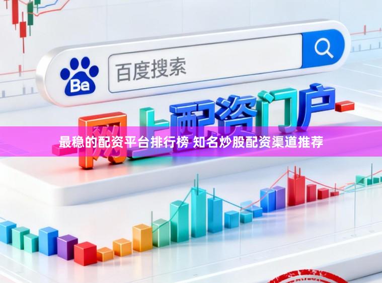 最稳的配资平台排行榜 知名炒股配资渠道推荐