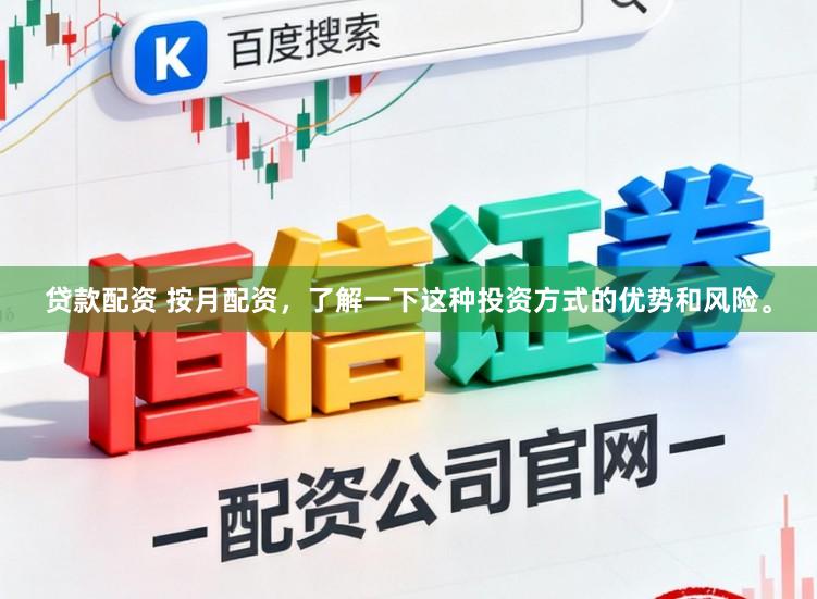 贷款配资 按月配资，了解一下这种投资方式的优势和风险。