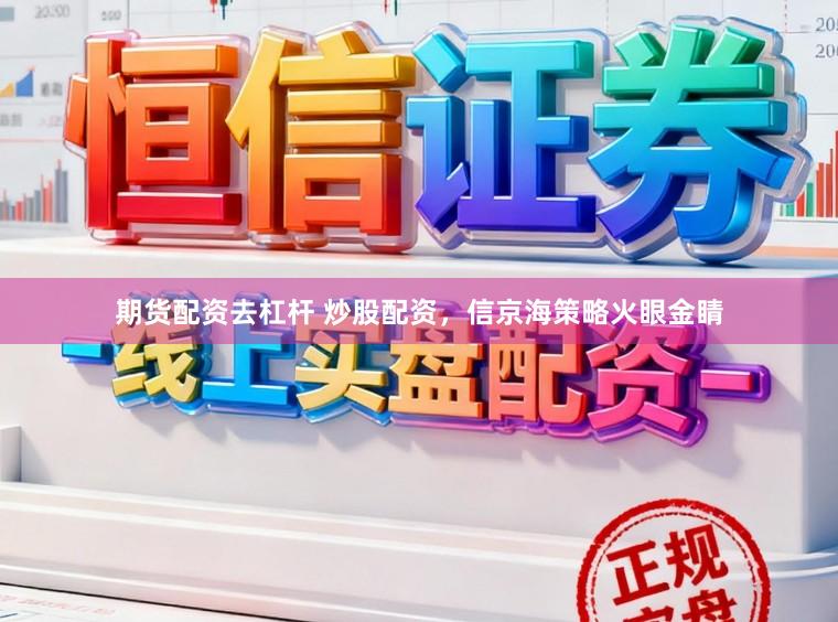期货配资去杠杆 炒股配资，信京海策略火眼金睛