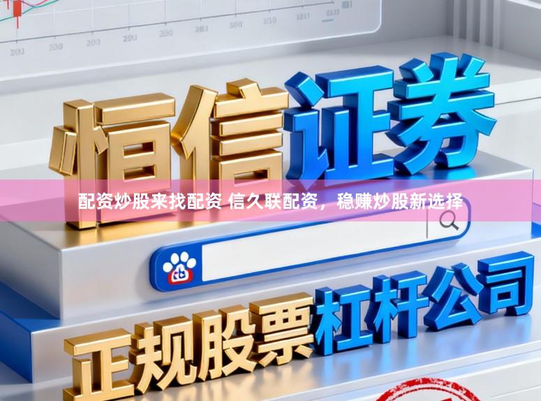配资炒股来找配资 信久联配资，稳赚炒股新选择