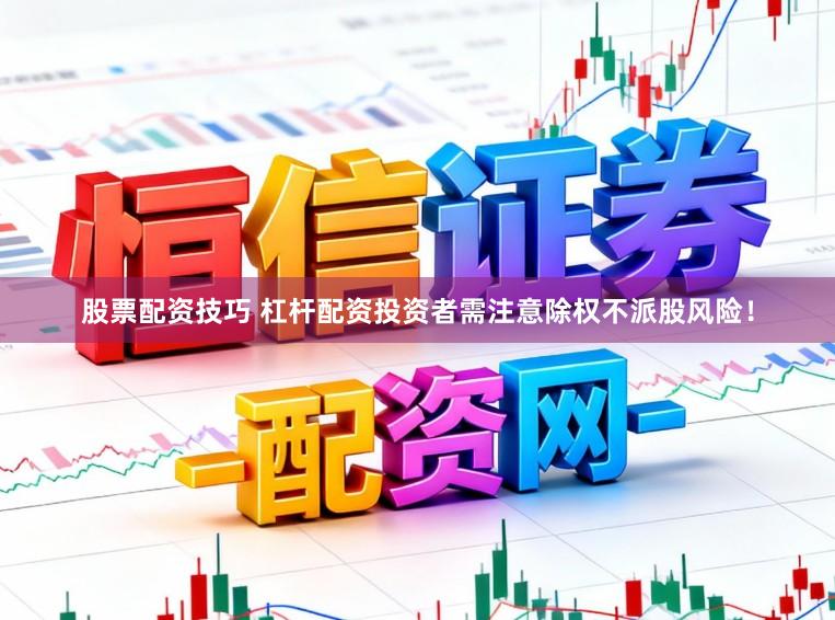 股票配资技巧 杠杆配资投资者需注意除权不派股风险！