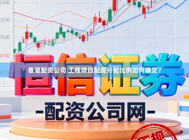 香港配资公司 工程项目配资分配比例如何确定？