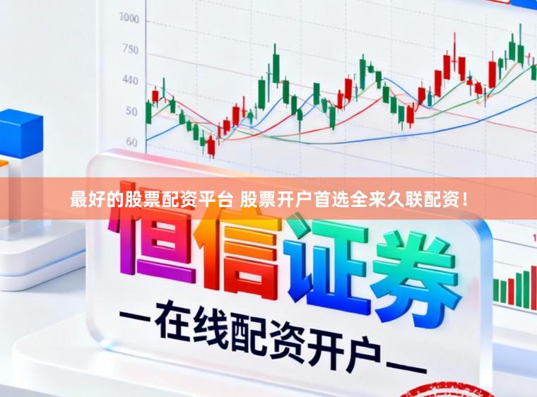 最好的股票配资平台 股票开户首选全来久联配资！