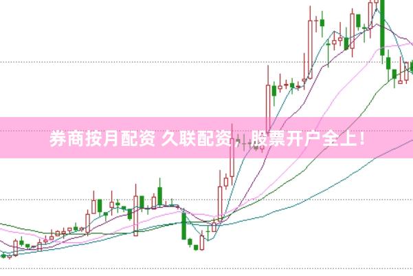 券商按月配资 久联配资，股票开户全上！