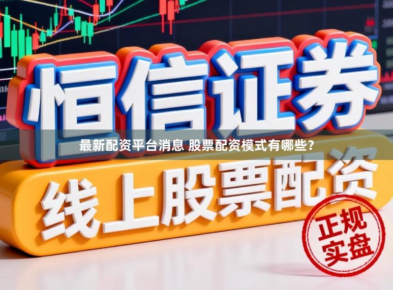 最新配资平台消息 股票配资模式有哪些？