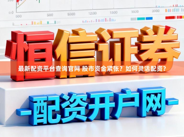 最新配资平台查询官网 股市资金紧张？如何灵活配资？